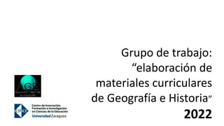 Grupo de trabajo:
“elaboración de
materiales curriculares
de Geografía e Historia”
2022
 
