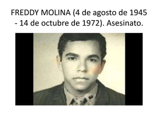 FREDDY MOLINA (4 de agosto de 1945
- 14 de octubre de 1972). Asesinato.
 