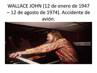 WALLACE JOHN (12 de enero de 1947
– 12 de agosto de 1974). Accidente de
avión.
 