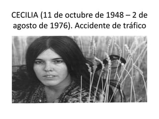 CECILIA (11 de octubre de 1948 – 2 de
agosto de 1976). Accidente de tráfico
 