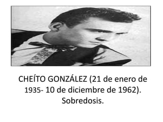 CHEÍTO GONZÁLEZ (21 de enero de
1935- 10 de diciembre de 1962).
Sobredosis.
 