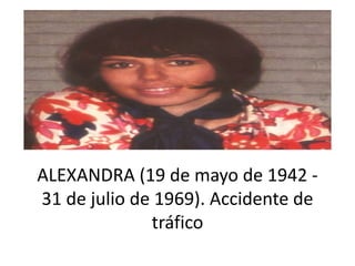 ALEXANDRA (19 de mayo de 1942 -
31 de julio de 1969). Accidente de
tráfico
 