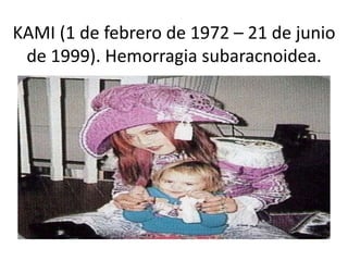 KAMI (1 de febrero de 1972 – 21 de junio
de 1999). Hemorragia subaracnoidea.
 