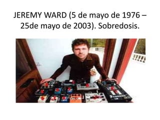 JEREMY WARD (5 de mayo de 1976 –
25de mayo de 2003). Sobredosis.
 