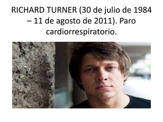 RICHARD TURNER (30 de julio de 1984
– 11 de agosto de 2011). Paro
cardiorrespiratorio.
 