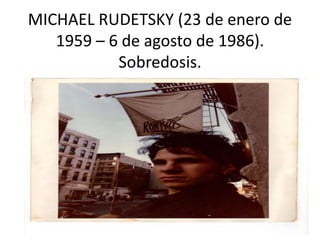 MICHAEL RUDETSKY (23 de enero de
1959 – 6 de agosto de 1986).
Sobredosis.
 