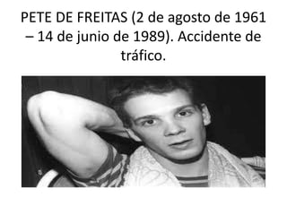 PETE DE FREITAS (2 de agosto de 1961
– 14 de junio de 1989). Accidente de
tráfico.
 