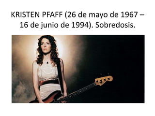 KRISTEN PFAFF (26 de mayo de 1967 –
16 de junio de 1994). Sobredosis.
 