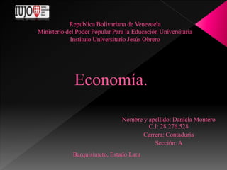 Nombre y apellido: Daniela Montero
C.I: 28.276.528
Carrera: Contaduría
Sección: A
Barquisimeto, Estado Lara
Economía.
 