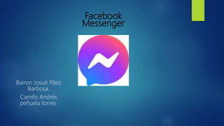 Facebook
Messenger
Bairon Josué Páez
Barbosa.
Camilo Andrés
peñuela torres.
 