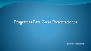 Programas Para Crear Presentaciones
Rubén Escalona
 