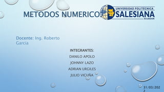METODOS NUMERICOS
INTEGRANTES:
DANILO APOLO
JOHNNY LAZO
ADRIAN URGILES
JULIO VICUÑA
Docente: Ing. Roberto
Garcia
31/03/202
 