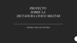 PROYECTO
SOBRE LA
DICTADURA CIVICO MILITAR
PRUEBA FINAL DE HISTORIA
 