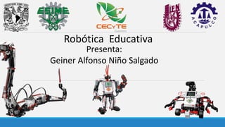 Robótica Educativa
Presenta:
Geiner Alfonso Niño Salgado
 