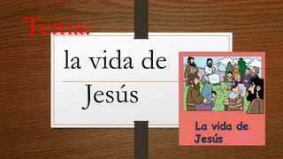 Tema:
la vida de
Jesús
 