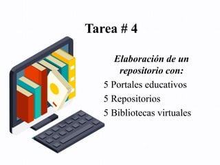 Elaboración de un
repositorio con:
5 Portales educativos
5 Repositorios
5 Bibliotecas virtuales
Tarea # 4
 