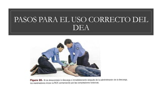 PASOS PARA EL USO CORRECTO DEL
DEA
 