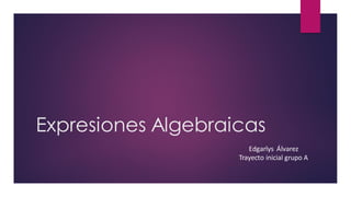 Expresiones Algebraicas
Edgarlys Álvarez
Trayecto inicial grupo A
 