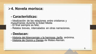 4. Novela morisca:
- Características:
- Idealización de las relaciones entre cristianos y
musulmanes durante la Edad Medi...