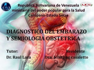 DIAGNOSTICO DEL EMBARAZO
Y SEMIOLOGIA OBSTETRICA
Tutor: Residente
Dr. Raul Lara Dra. Jeferling casaletto
 