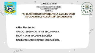 ÁREA: Plan Lector.
GRADO : SEGUNDO “B” DE SECUNDARIA.
PROF. HENRY IRAZABAL BRICEÑO.
Estudiante: Antonio Ismael Medina Sierra.
 