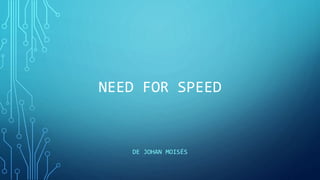 NEED FOR SPEED
DE JOHAN MOISÉS
 