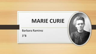 MARIE CURIE
Barbara Ramirez
3°B
 
