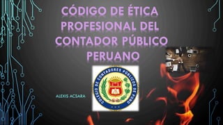 ALEXIS ACSARA
CÓDIGO DE ÉTICA
PROFESIONAL DEL
CONTADOR PÚBLICO
PERUANO
 