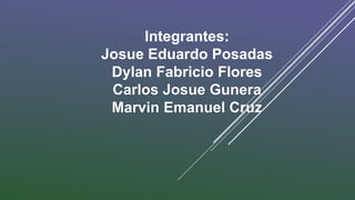 Integrantes:
Josue Eduardo Posadas
Dylan Fabricio Flores
Carlos Josue Gunera
Marvin Emanuel Cruz
 