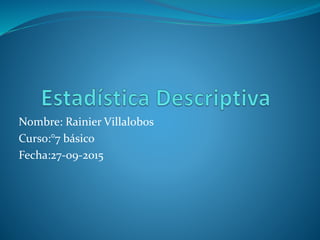 Nombre: Rainier Villalobos
Curso:°7 básico
Fecha:27-09-2015
 