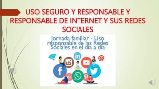 USO SEGURO Y RESPONSABLE Y
RESPONSABLE DE INTERNET Y SUS REDES
SOCIALES
 
