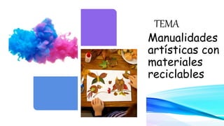 TEMA
Manualidades
artísticas con
materiales
reciclables
 