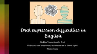 Oral expression difficulties in
English
De Blas Torres Jennifer Areli
Licenciatura en enseñanza y aprendizaje en el idioma inglés
4to semestre
 