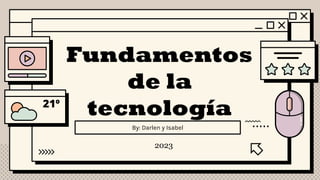 Fundamentos
de la
tecnología
By: Darlen y Isabel
2023
 