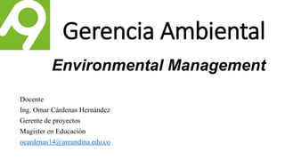 Gerencia Ambiental
Environmental Management
Docente
Ing. Omar Cárdenas Hernández
Gerente de proyectos
Magister en Educación
ocardenas14@areandina.edu.co
 