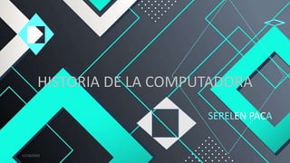 HISTORIA DE LA COMPUTADORA
SERELEN PACA
11/16/2023 1
 