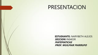 PRESENTACION
ESTUDIANTE: NARYIBETH ALEJOS
SECCION: IN0403R
MATEMATICAS
PROF. WUILMAR MARRUFO
 