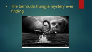 • The bermuda triangle mystery ever
finding
 