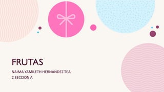 FRUTAS
NAIMA YAMILETH HERNANDEZ TEA
2 SECCION A
 