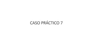 CASO PRÁCTICO 7
 