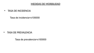 MEDIDAS DE MORBILIDAD
Tasa de incidencia=x100000
• TASA DE INCIDENCIA
• TASA DE PREVALENCIA
Tasa de prevalencia=x100000
 