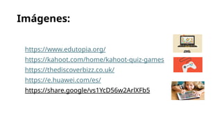 Imágenes:
https://www.edutopia.org/
https://kahoot.com/home/kahoot-quiz-games
https://thediscoverbizz.co.uk/
https://e.huawei.com/es/
https://share.google/vs1YcD56w2ArlXFb5
 