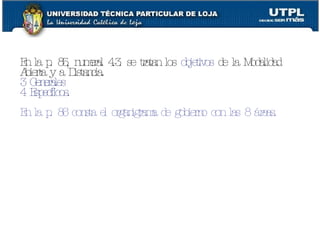 En la p. 85, numeral 4.3. se tratan los  objetivos  de la Modalidad Abierta y a Distancia. 3 Generales 4 Específicos. En la p. 86 consta el organigrama de gobierno con las 8 áreas. 