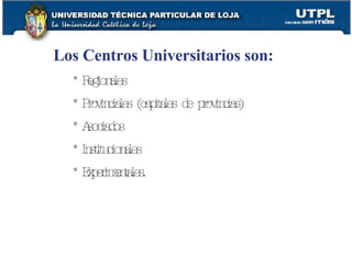 Los Centros Universitarios son: * Regionales * Provinciales (capitales de provincias) * Asociados * Institucionales * Experimentales. 