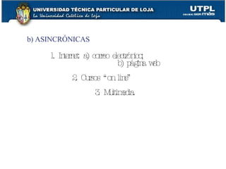 b) ASINCRÓNICAS 1. Internet: a) correo electrónico;   b) página web 2. Cursos “on line” 3. Multimedia. 
