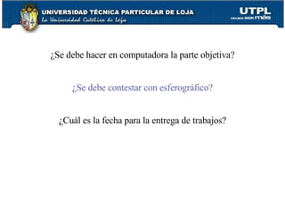 ¿Se debe hacer en computadora la parte objetiva? ¿Se debe contestar con esferográfico? ¿Cuál es la fecha para la entrega de trabajos? 