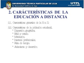 2.1. Características generales de la E a D. 2.2. Características de la población estudiantil. * Dispersión geográfica. * Edad y estado. * Motivación. * Intereses profesionales. * Falta de tiempo. * Aislamiento y deserción   2. CARÁCTERÍSTICAS  DE  LA EDUCACIÓN A DISTANCIA 