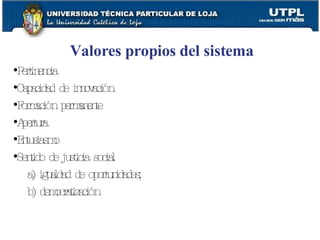 Valores propios del sistema Pertinencia Capacidad de innovación Formación permanente Apertura Entusiasmo Sentido de justicia social a) igualdad de oportunidades;  b) democratización 