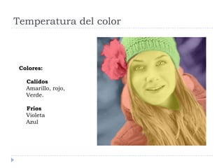 Temperatura del color



 Colores:

   Calidos
   Amarillo, rojo,
   Verde.

   Fríos
   Violeta
   Azul
 