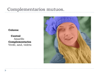 Complementarios mutuos.



Colores:

  Central
    Amarillo
Complementarios
Verde, azul, violeta
 